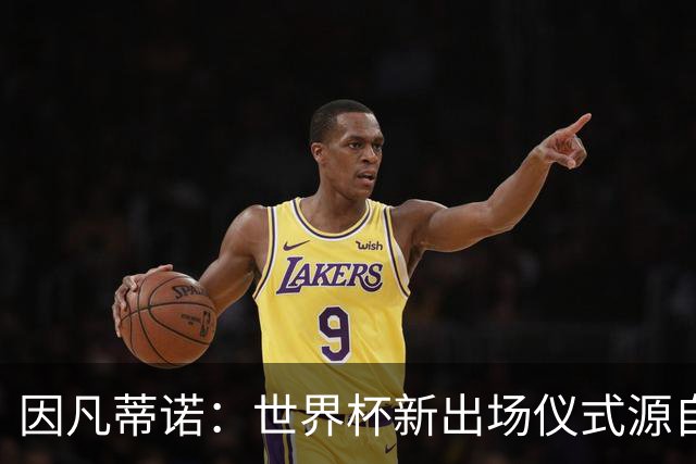 因凡蒂诺：世界杯新出场仪式源自于皮耶罗的建议，全队一起唱国歌